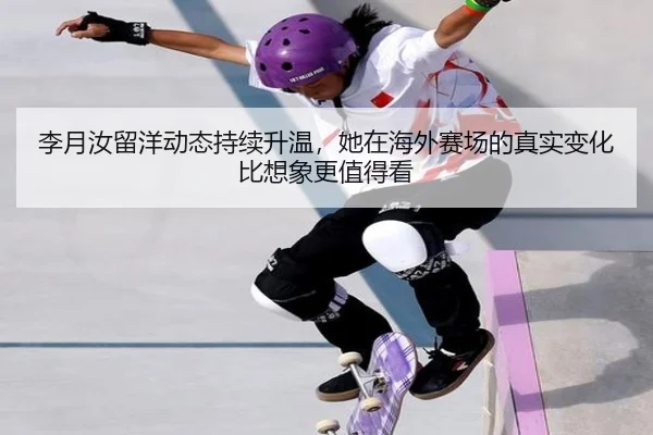 李月汝留洋动态持续升温，她在海外赛场的真实变化比想象更值得看